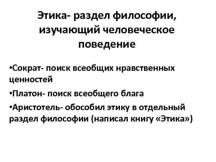 Этика- раздел философии, изучающий человеческое поведение • Сократ- поиск всеобщих нравственных ценностей • Платон-