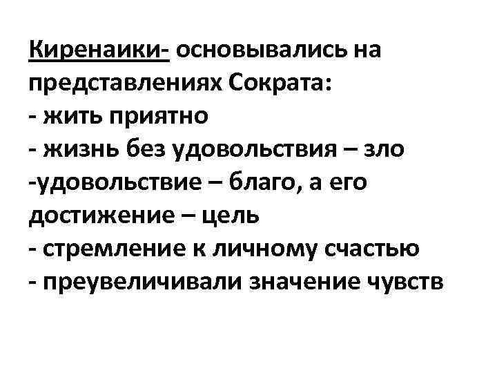 Киренаики- основывались на представлениях Сократа: - жить приятно - жизнь без удовольствия – зло