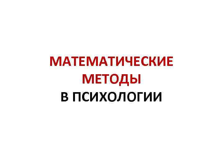 МАТЕМАТИЧЕСКИЕ МЕТОДЫ В ПСИХОЛОГИИ 