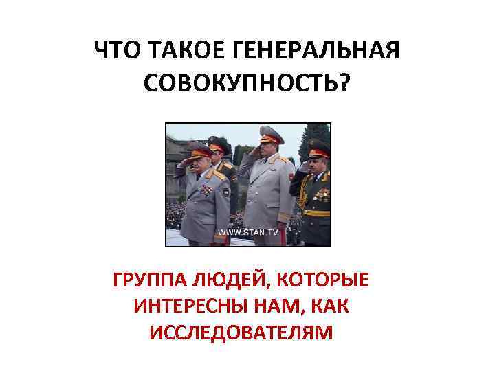 ЧТО ТАКОЕ ГЕНЕРАЛЬНАЯ СОВОКУПНОСТЬ? ГРУППА ЛЮДЕЙ, КОТОРЫЕ ИНТЕРЕСНЫ НАМ, КАК ИССЛЕДОВАТЕЛЯМ 