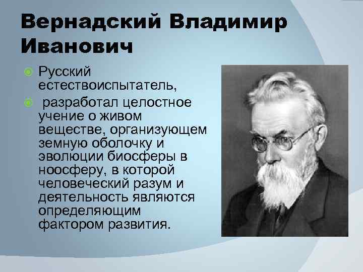 Вернадский Владимир Иванович Русский естествоиспытатель, разработал целостное учение о живом веществе, организующем земную оболочку