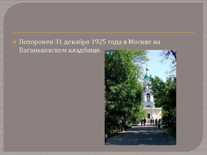  Похоронен 31 декабря 1925 года в Москве на Ваганьковском кладбище. 