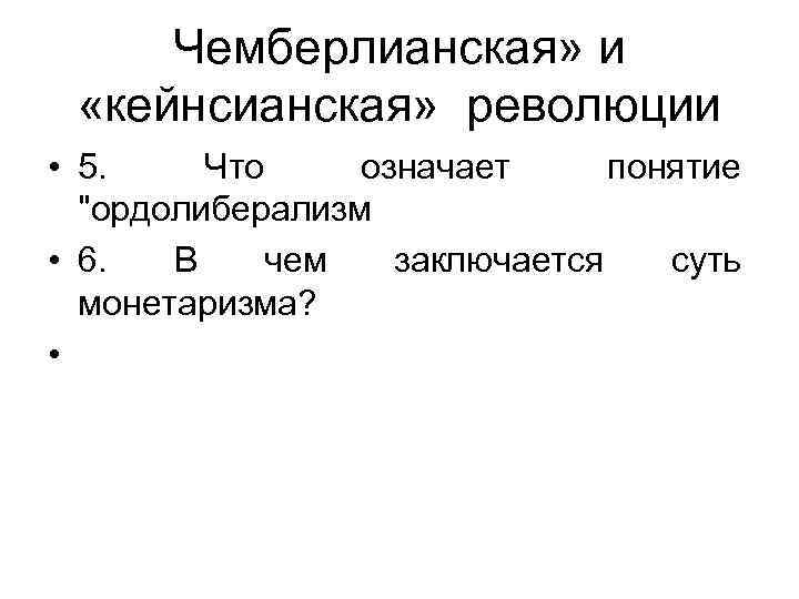 Чемберлианская» и «кейнсианская» революции • 5. Что означает понятие "ордолиберализм • 6. В чем
