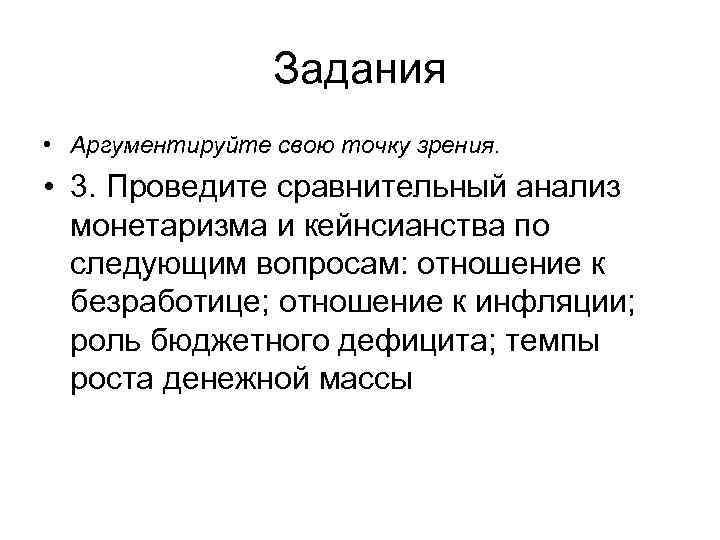Задания • Аргументируйте свою точку зрения. • 3. Проведите сравнительный анализ монетаризма и кейнсианства