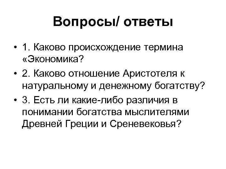 Вопросы/ ответы • 1. Каково происхождение термина «Экономика? • 2. Каково отношение Аристотеля к
