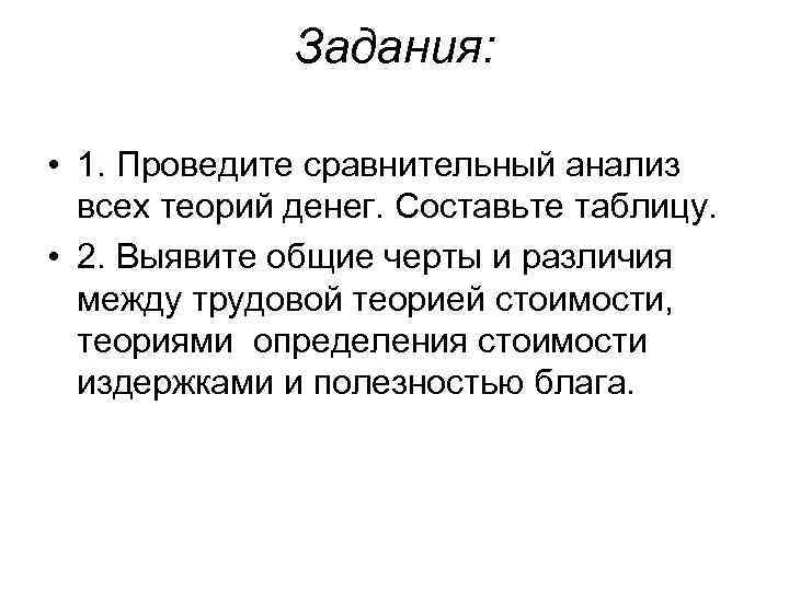 Задания: • 1. Проведите сравнительный анализ всех теорий денег. Составьте таблицу. • 2. Выявите