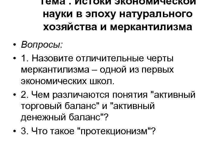 Тема. Истоки экономической науки в эпоху натурального хозяйства и меркантилизма • Вопросы: • 1.