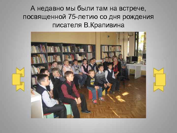 А недавно мы были там на встрече, посвященной 75 -летию со дня рождения писателя