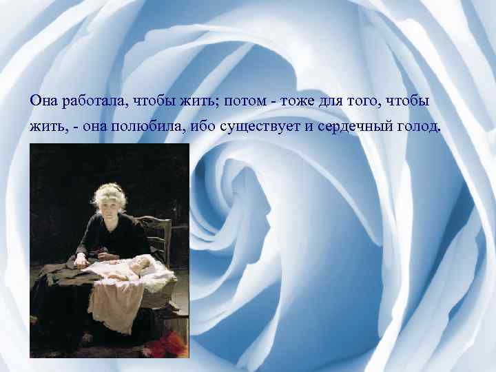 Она работала, чтобы жить; потом - тоже для того, чтобы жить, - она полюбила,