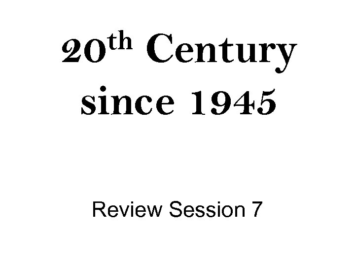 th 20 Century since 1945 Review Session 7 