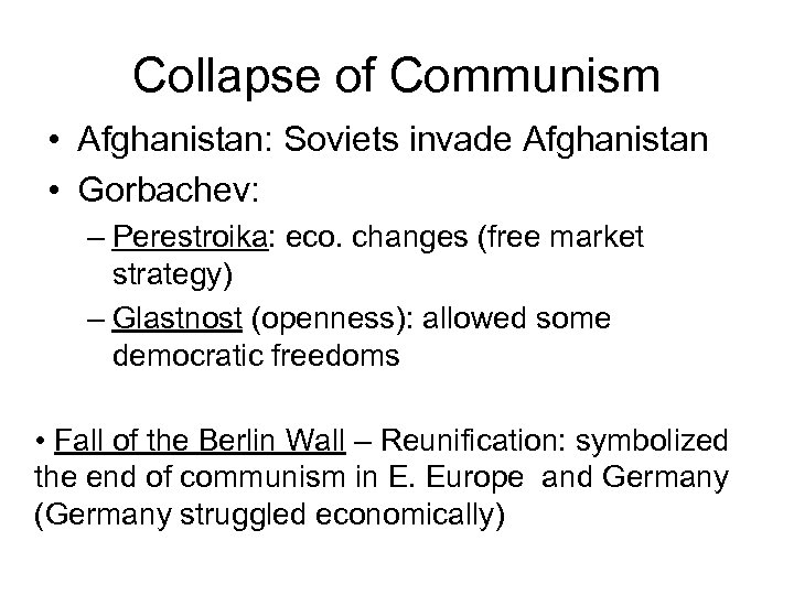 Collapse of Communism • Afghanistan: Soviets invade Afghanistan • Gorbachev: – Perestroika: eco. changes