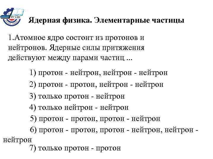 Ядерная физика. Элементарные частицы 1. Атомное ядро состоит из протонов и нейтронов. Ядерные силы