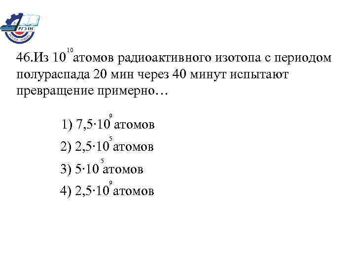 Имеется 10 8 атомов радиоактивного изотопа. Имеется 10 9 атомов радиоактивного изотопа йода 128 53 период. Из атомов радиоактивного изотопа с периодом полураспада 20 мин через 40. Йод 128 период полураспада. Имеется 2 4 10 10 атомов радиоактивного изотопа йода.