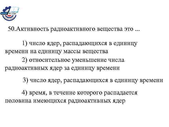 50. Активность радиоактивного вещества это. . . 1) число ядер, распадающихся в единицу времени