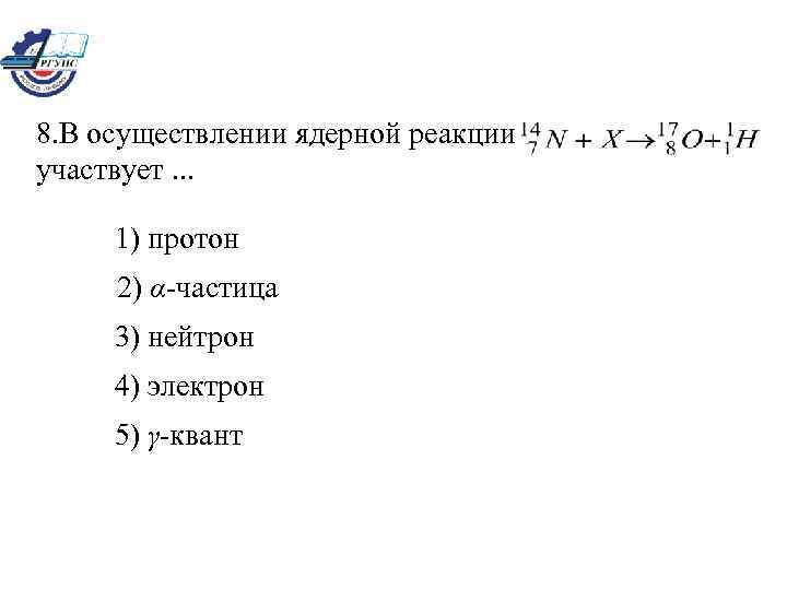 8. В осуществлении ядерной реакции участвует. . . 1) протон 2) α-частица 3) нейтрон