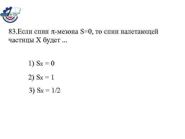 83. Если спин -мезона S=0, то спин налетающей частицы X будет. . . 1)