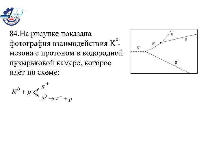 84. На рисунке показана 0 фотография взаимодействия K мезона с протоном в водородной пузырьковой