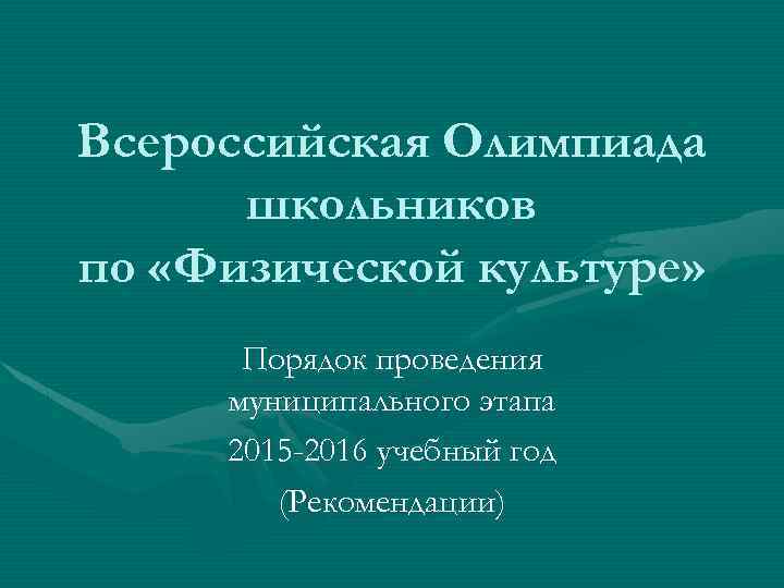 Всероссийская Олимпиада школьников по «Физической культуре» Порядок проведения муниципального этапа 2015 -2016 учебный год