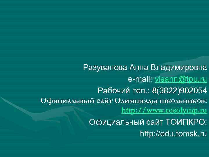 Разуванова Анна Владимировна e-mail: visann@tpu. ru Рабочий тел. : 8(3822)902054 Официальный сайт Олимпиады школьников: