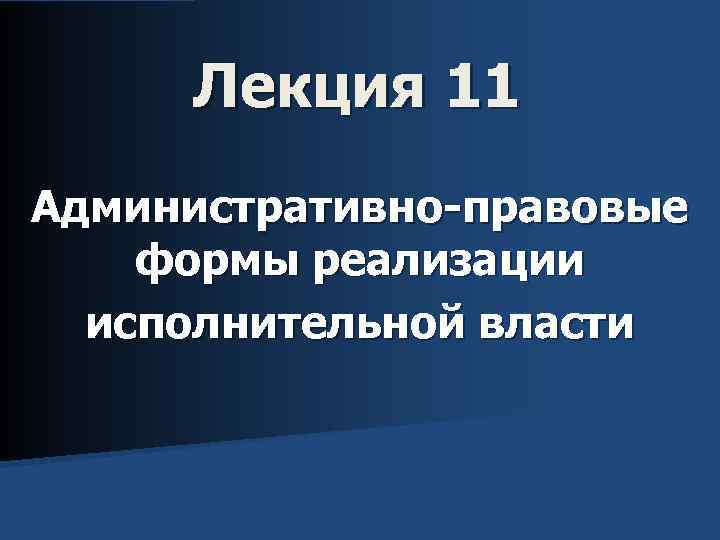 Лекция 11 Административно-правовые формы реализации исполнительной власти 