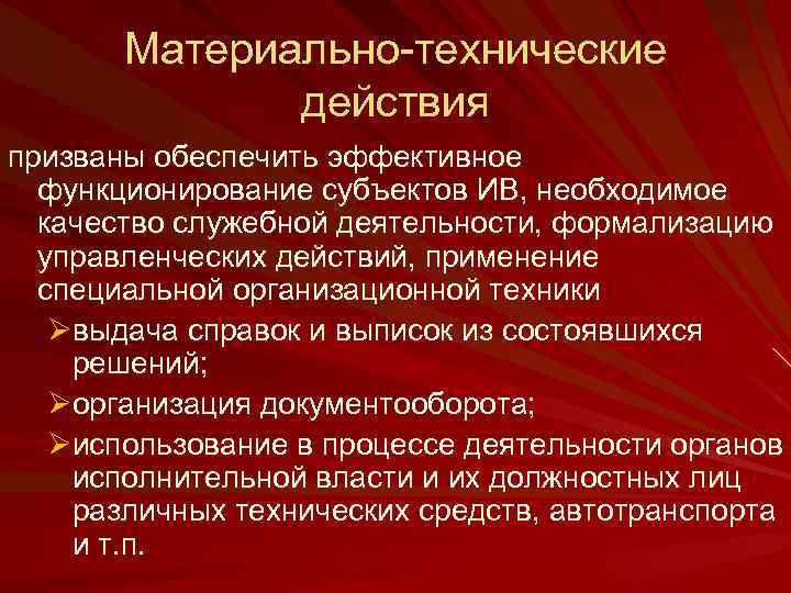 Материально-технические действия призваны обеспечить эффективное функционирование субъектов ИВ, необходимое качество служебной деятельности, формализацию управленческих