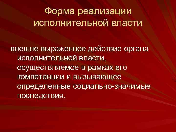 Форма реализации исполнительной власти внешне выраженное действие органа исполнительной власти, осуществляемое в рамках его