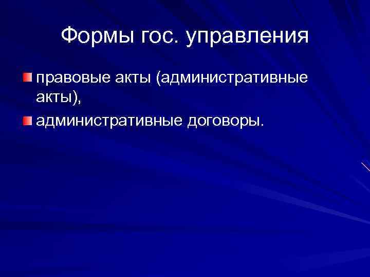 Формы гос. управления правовые акты (административные акты), административные договоры. 