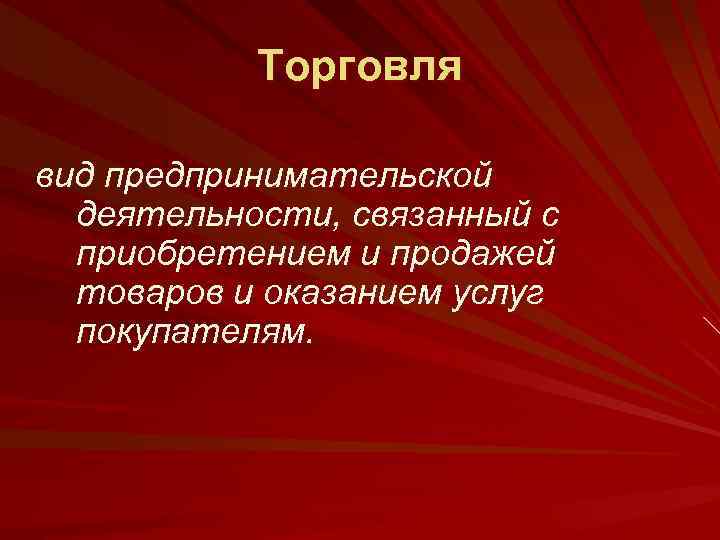 Торговля вид предпринимательской деятельности, связанный с приобретением и продажей товаров и оказанием услуг покупателям.