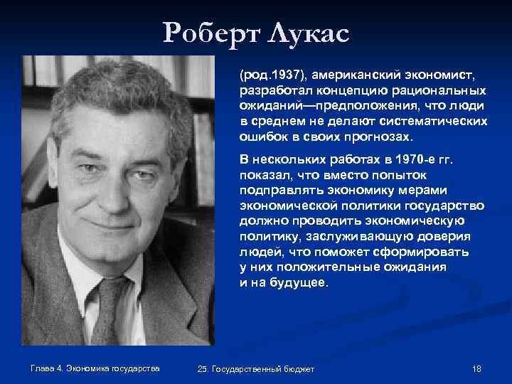 Роберт Лукас (род. 1937), американский экономист, разработал концепцию рациональных ожиданий—предположения, что люди в среднем