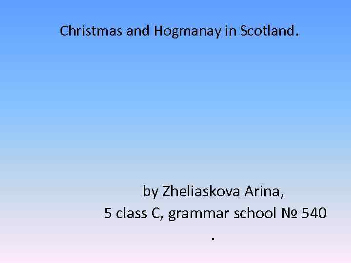 Christmas and Hogmanay in Scotland. by Zheliaskova Arina, 5 class C, grammar school №