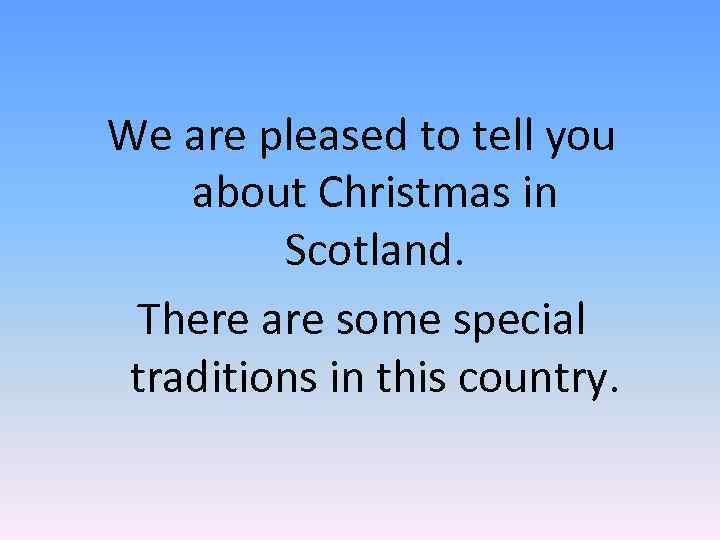 We are pleased to tell you about Christmas in Scotland. There are some special