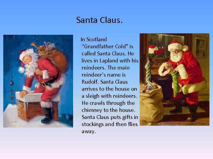 Santa Claus. In Scotland “Grandfather Cold” is called Santa Claus. He lives in Lapland