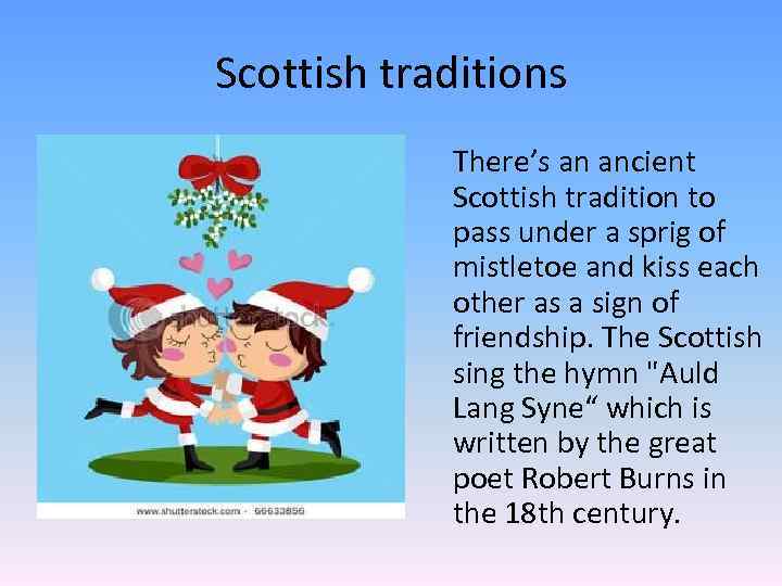 Scottish traditions There’s an ancient Scottish tradition to pass under a sprig of mistletoe