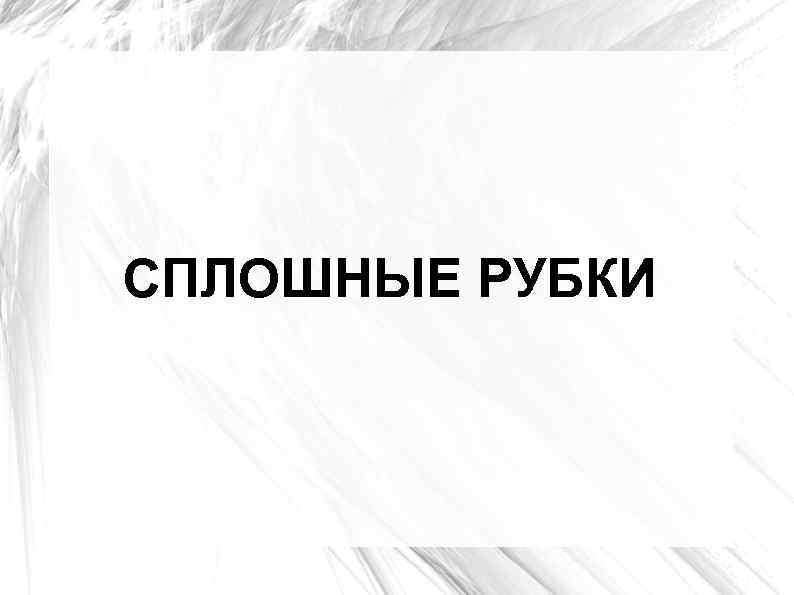 СПЛОШНЫЕ РУБКИ 