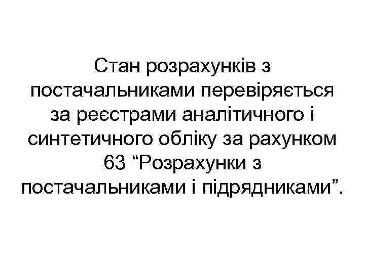 Стан розрахунків з постачальниками перевіряється за реєстрами аналітичного і синтетичного обліку за рахунком 63