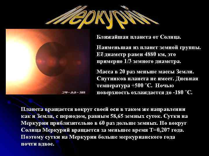 Ближайшая планета от Солнца. Наименьшая из планет земной группы. Её диаметр равен 4880 км,