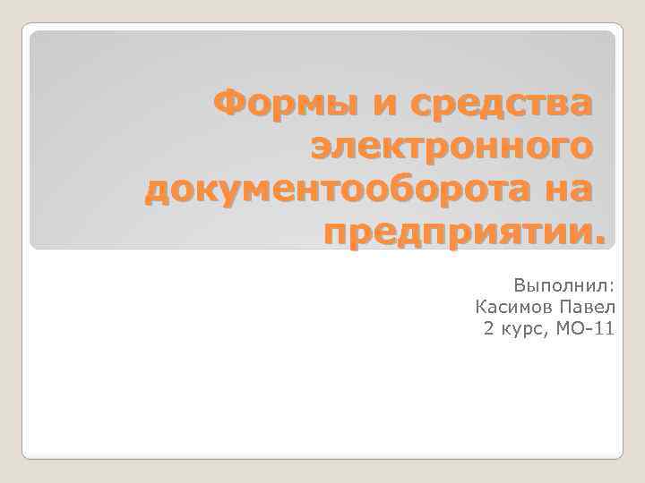 Формы и средства электронного документооборота на предприятии. Выполнил: Касимов Павел 2 курс, МО-11 