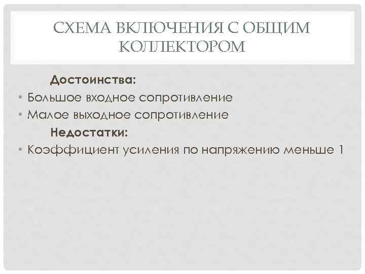 СХЕМА ВКЛЮЧЕНИЯ С ОБЩИМ КОЛЛЕКТОРОМ Достоинства: • Большое входное сопротивление • Малое выходное сопротивление