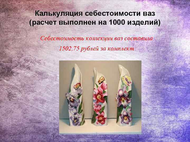 Калькуляция себестоимости ваз (расчет выполнен на 1000 изделий) Себестоимость коллекции ваз составила 1502, 75