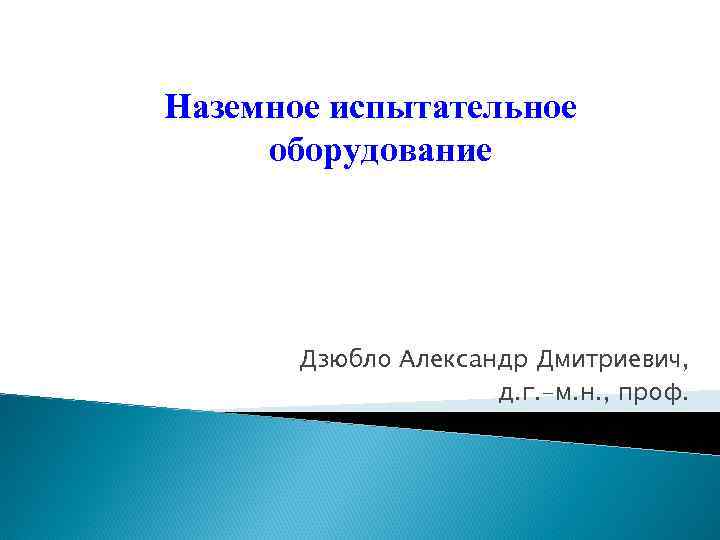 Наземное испытательное оборудование Дзюбло Александр Дмитриевич, д. г. -м. н. , проф. 