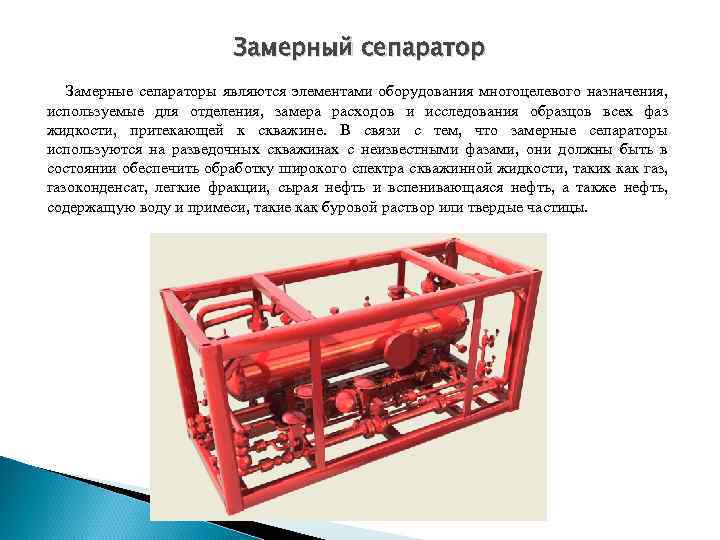 Замерный сепаратор Замерные сепараторы являются элементами оборудования многоцелевого назначения, используемые для отделения, замера расходов