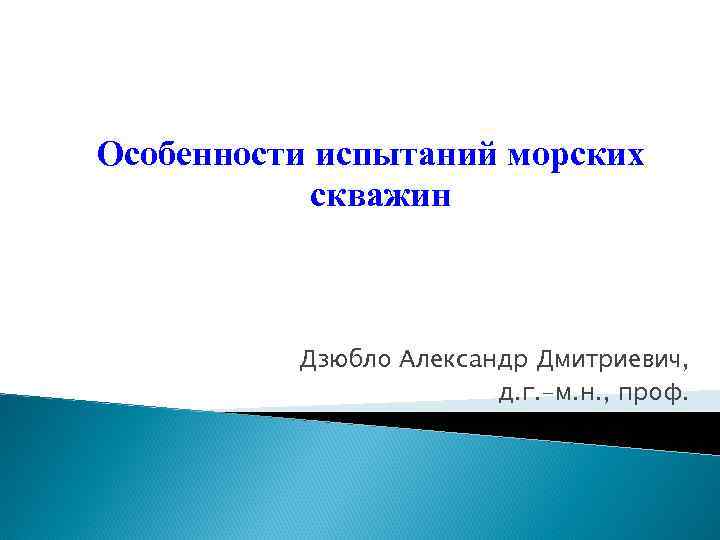 Особенности испытаний морских скважин Дзюбло Александр Дмитриевич, д. г. -м. н. , проф. 