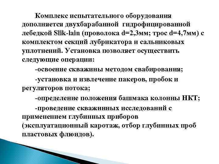 Комплекс испытательного оборудования дополняется двухбарабанной гидрофицированной лебедкой Slik-lain (проволока d=2, 3 мм; трос d=4,