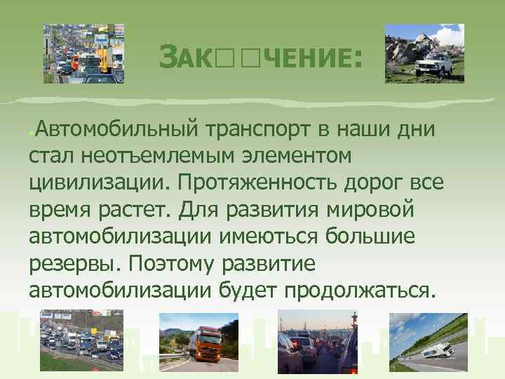 ЗАК ЧЕНИЕ: Автомобильный транспорт в наши дни стал неотъемлемым элементом цивилизации. Протяженность дорог все