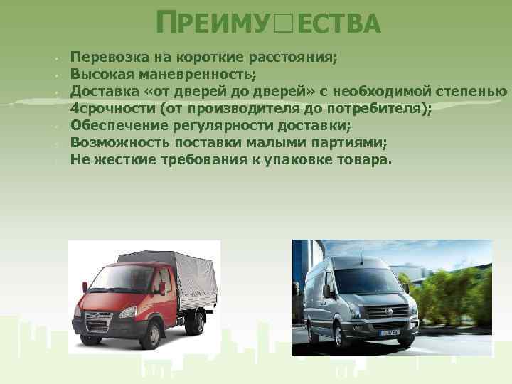 ПРЕИМУ ЕСТВА • • • Перевозка на короткие расстояния; Высокая маневренность; Доставка «от дверей