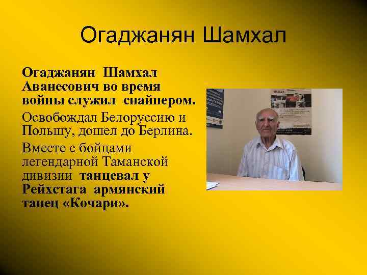 Огаджанян Шамхал Аванесович во время войны служил снайпером. Освобождал Белоруссию и Польшу, дошел до