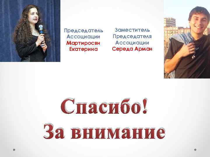 Председатель Ассоциации Мартиросян Екатерина Заместитель Председателя Ассоциации Середа Арман Спасибо! За внимание 