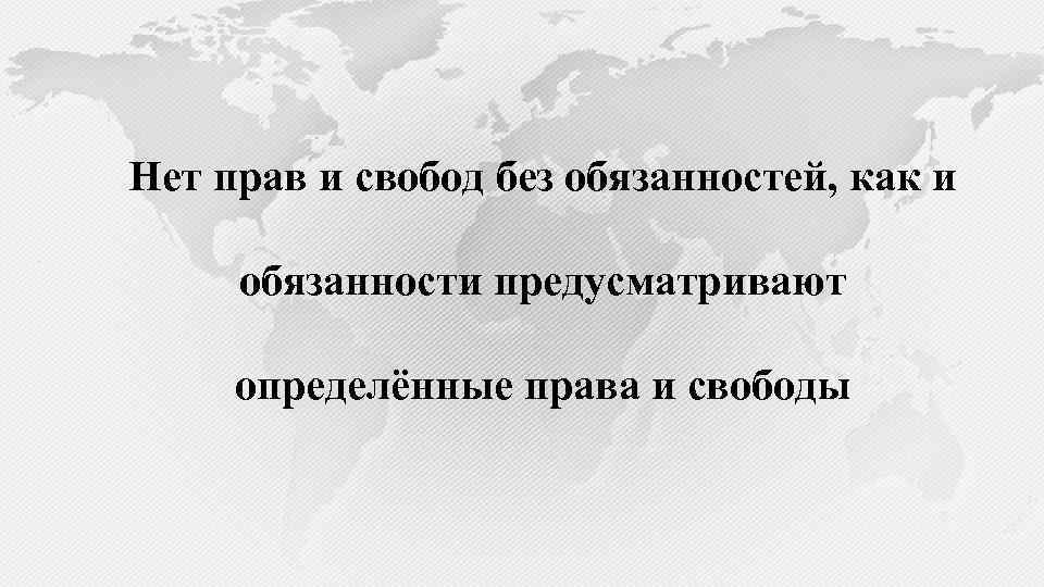 Нет прав и свобод без обязанностей, как и обязанности предусматривают определённые права и свободы