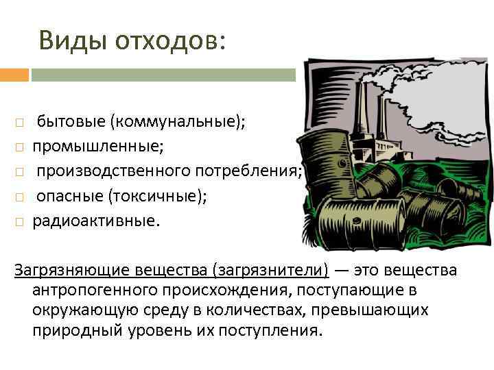 Виды отходов: бытовые (коммунальные); промышленные; производственного потребления; опасные (токсичные); радиоактивные. Загрязняющие вещества (загрязнители) —