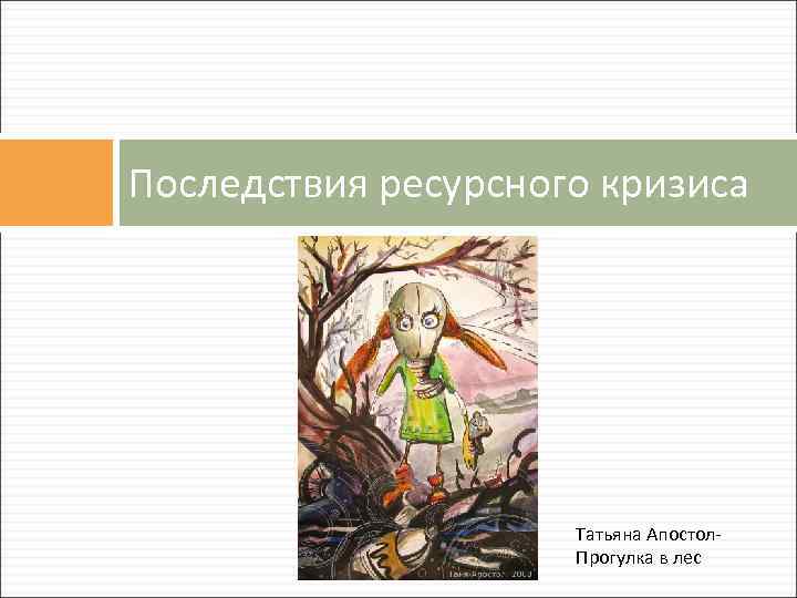 Последствия ресурсного кризиса Татьяна Апостол- Прогулка в лес 